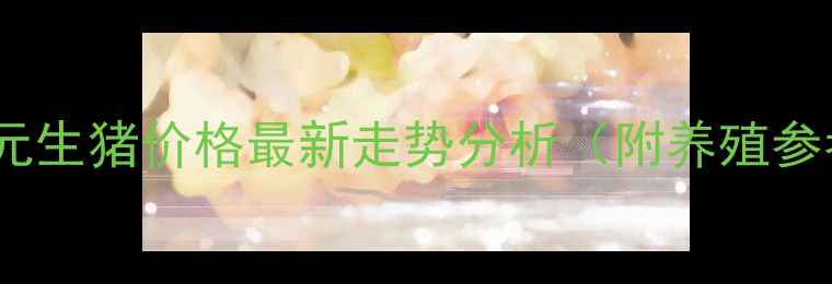 图片 贵州外三元生猪价格最新走势分析（附养殖参考指南）2