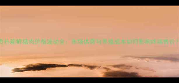 图片 贵州新鲜猪肉价格波动全：市场供需与养殖成本如何影响终端售价？