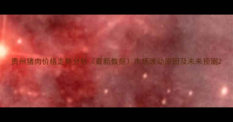 图片 贵州猪肉价格走势分析（最新数据）市场波动原因及未来预测2