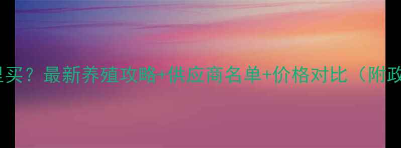 图片 贵州猪饲料哪里买？最新养殖攻略+供应商名单+价格对比（附政府补贴政策）1