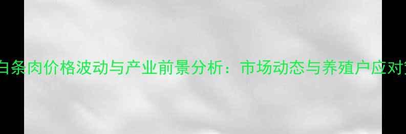 图片 贵州白条肉价格波动与产业前景分析：市场动态与养殖户应对策略1