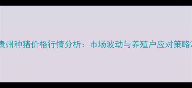图片 贵州种猪价格行情分析：市场波动与养殖户应对策略2
