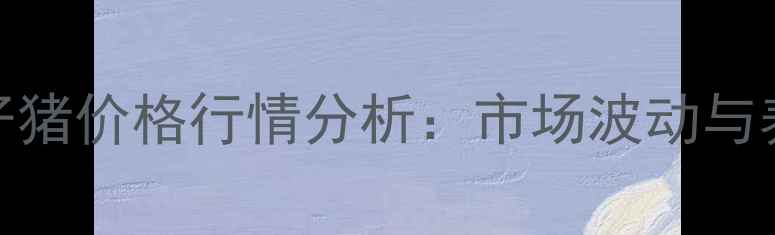 图片 贵州罗卜猪仔猪价格行情分析：市场波动与养殖技术要点