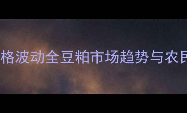 图片 贵州豆粕价格波动全豆粕市场趋势与农民应对策略1