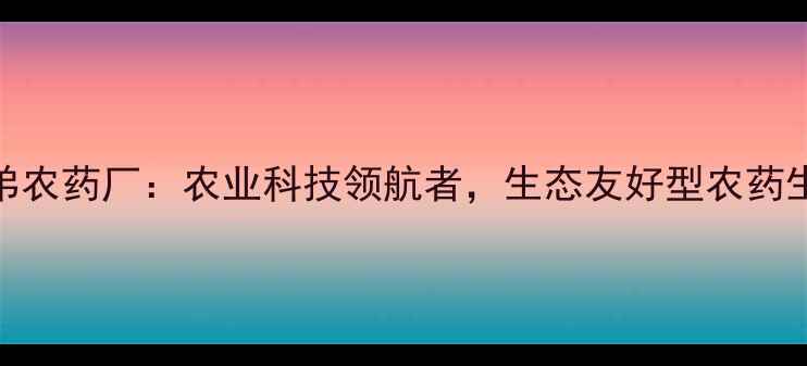 图片 贵港兄弟农药厂：农业科技领航者，生态友好型农药生产标杆