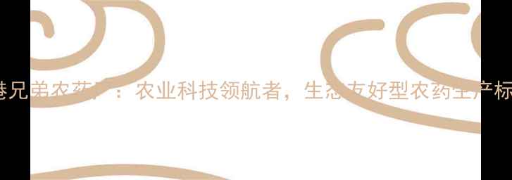 图片 贵港兄弟农药厂：农业科技领航者，生态友好型农药生产标杆1