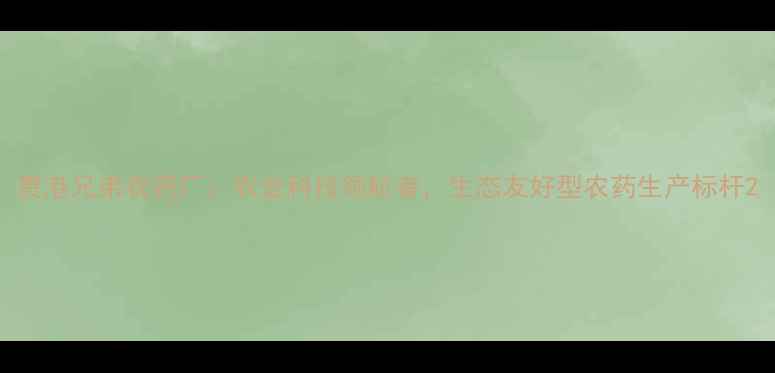 图片 贵港兄弟农药厂：农业科技领航者，生态友好型农药生产标杆2