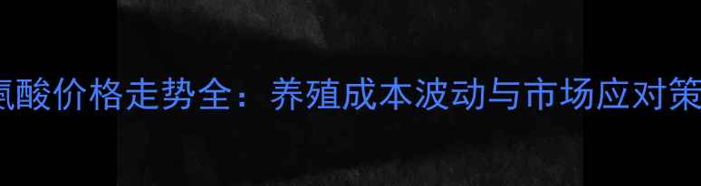 图片 赖氨酸价格走势全：养殖成本波动与市场应对策略2