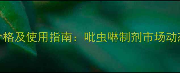 图片 赛丹农药最新价格及使用指南：吡虫啉制剂市场动态与科学施用全