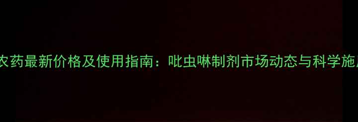 图片 赛丹农药最新价格及使用指南：吡虫啉制剂市场动态与科学施用全2