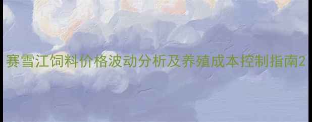 图片 赛雪江饲料价格波动分析及养殖成本控制指南2