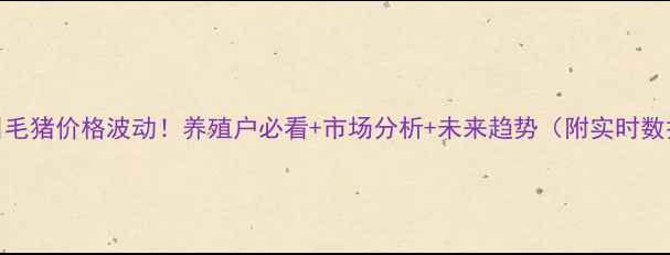 图片 赣州今日毛猪价格波动！养殖户必看+市场分析+未来趋势（附实时数据）🐷📊