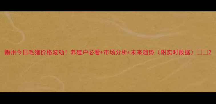 图片 赣州今日毛猪价格波动！养殖户必看+市场分析+未来趋势（附实时数据）🐷📊2
