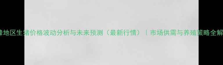 图片 赤峰地区生猪价格波动分析与未来预测（最新行情）｜市场供需与养殖策略全解读2