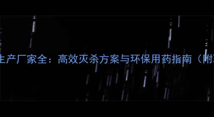 图片 超箭杀虫剂生产厂家全：高效灭杀方案与环保用药指南（附联系方式）1