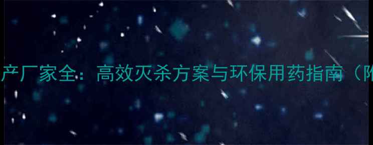 图片 超箭杀虫剂生产厂家全：高效灭杀方案与环保用药指南（附联系方式）2