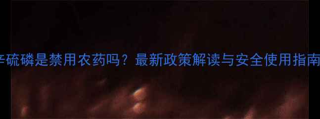 图片 辛硫磷是禁用农药吗？最新政策解读与安全使用指南2