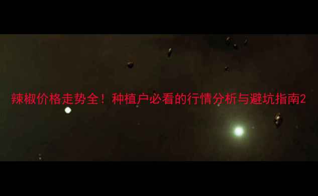 图片 辣椒价格走势全！种植户必看的行情分析与避坑指南2