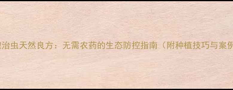 图片 辣椒治虫天然良方：无需农药的生态防控指南（附种植技巧与案例）1