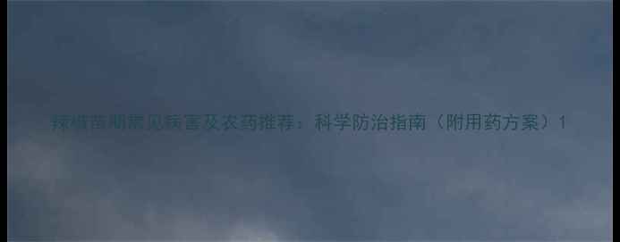 图片 辣椒苗期常见病害及农药推荐：科学防治指南（附用药方案）1