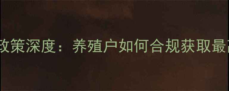 图片 辽宁ICP饲料政策深度：养殖户如何合规获取最高30万元补贴
