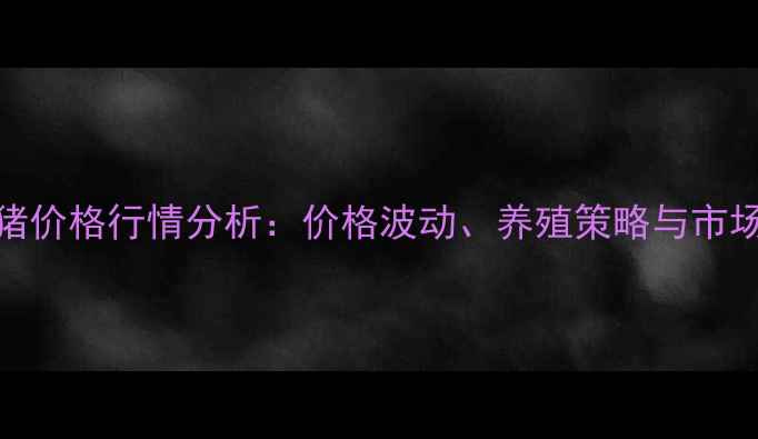 图片 辽宁土杂仔猪价格行情分析：价格波动、养殖策略与市场趋势全解读