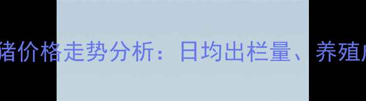 图片 辽宁地区10月肥猪价格走势分析：日均出栏量、养殖成本与市场预测1