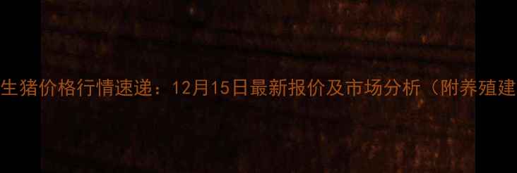 图片 辽宁生猪价格行情速递：12月15日最新报价及市场分析（附养殖建议）