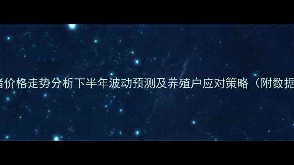 图片 辽宁生猪价格走势分析下半年波动预测及养殖户应对策略（附数据图表）1