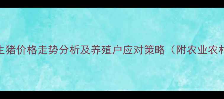 图片 辽宁省新民市生猪价格走势分析及养殖户应对策略（附农业农村局最新数据）