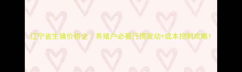 图片 辽宁省生猪价格全｜养殖户必看行情波动+成本控制攻略1