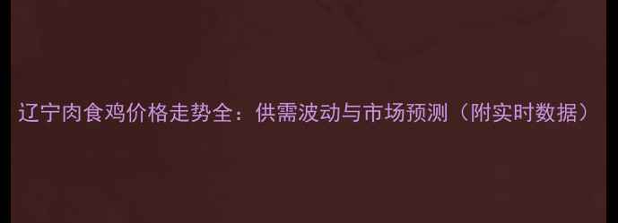 图片 辽宁肉食鸡价格走势全：供需波动与市场预测（附实时数据）