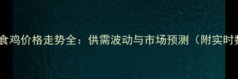 图片 辽宁肉食鸡价格走势全：供需波动与市场预测（附实时数据）1