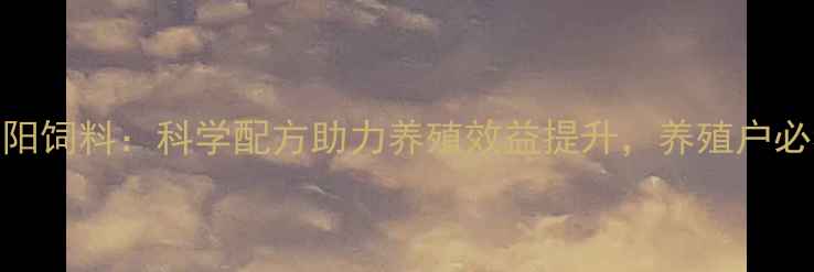 图片 辽宁辽中博阳饲料：科学配方助力养殖效益提升，养殖户必看选料指南