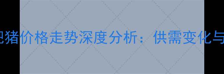 图片 辽宁铁岭肥猪价格走势深度分析：供需变化与市场预测2