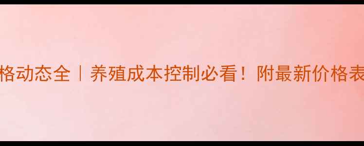 图片 辽宁饲料价格动态全｜养殖成本控制必看！附最新价格表+趋势预测2