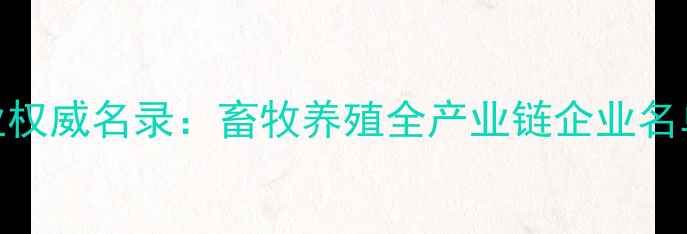 图片 辽宁饲料企业权威名录：畜牧养殖全产业链企业名单及行业分析