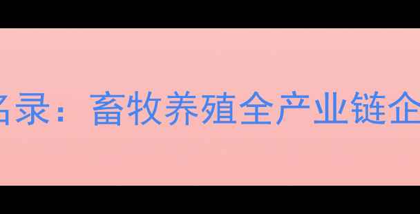 图片 辽宁饲料企业权威名录：畜牧养殖全产业链企业名单及行业分析2