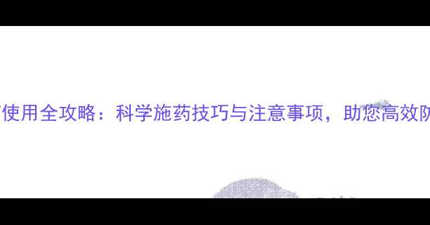 图片 达如东农药使用全攻略：科学施药技巧与注意事项，助您高效防控病虫害2