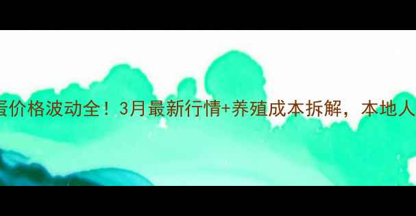 图片 运城鸡蛋价格波动全！3月最新行情+养殖成本拆解，本地人必看！2