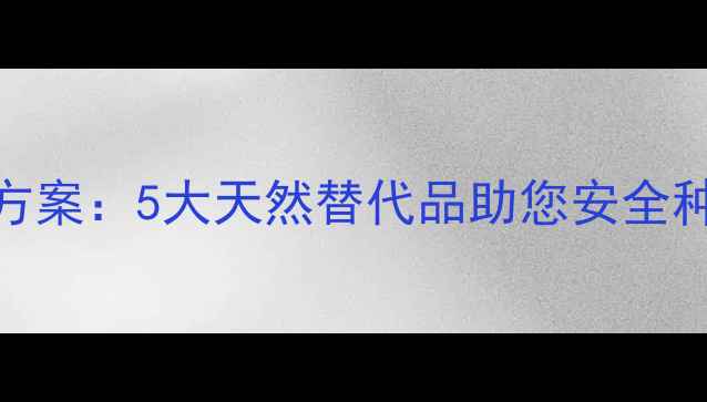 图片 进口农药替代方案：5大天然替代品助您安全种植成本可控！