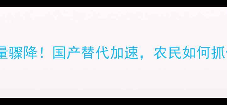 图片 进口农药销量骤降！国产替代加速，农民如何抓住机遇？🌾1