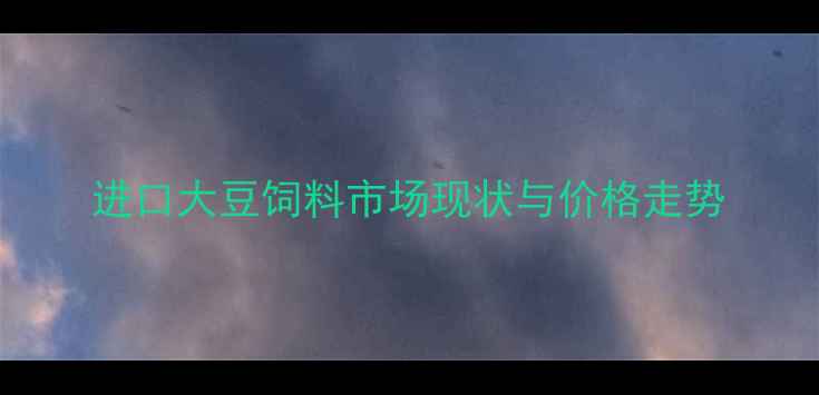 图片 进口大豆饲料市场现状与价格走势