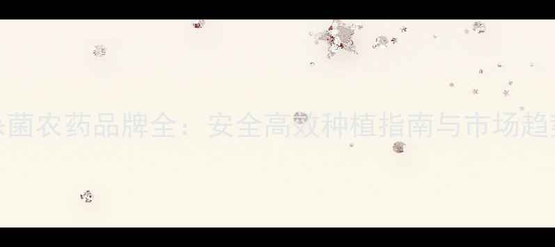 图片 进口杀菌农药品牌全：安全高效种植指南与市场趋势报告