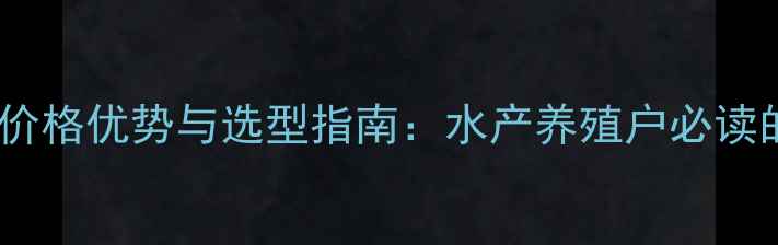 图片 进口罗非鱼饲料价格优势与选型指南：水产养殖户必读的五大核心要素1