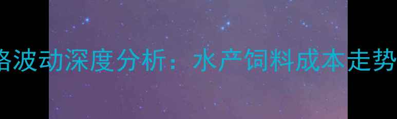 图片 进口鱼粉外盘价格波动深度分析：水产饲料成本走势与市场趋势解读1