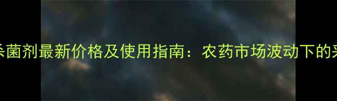 图片 退菌特杀菌剂最新价格及使用指南：农药市场波动下的采购攻略