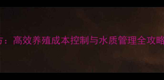 图片 通威石斑鱼饲料配方：高效养殖成本控制与水质管理全攻略（最新技术指南）1