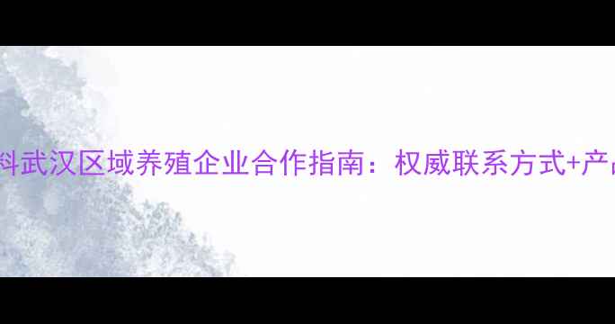 图片 通威饲料武汉区域养殖企业合作指南：权威联系方式+产品优势1