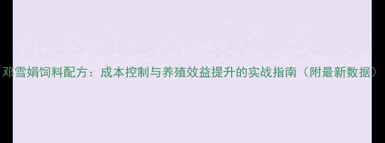 图片 邓雪娟饲料配方：成本控制与养殖效益提升的实战指南（附最新数据）
